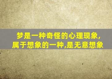 梦是一种奇怪的心理现象,属于想象的一种,是无意想象