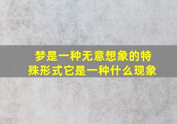 梦是一种无意想象的特殊形式它是一种什么现象