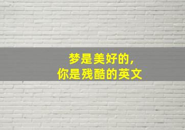 梦是美好的,你是残酷的英文