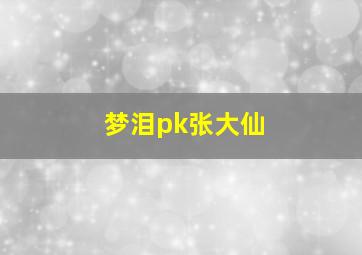 梦泪pk张大仙