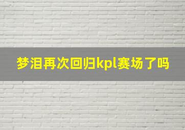 梦泪再次回归kpl赛场了吗