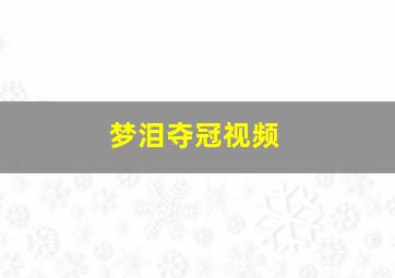 梦泪夺冠视频