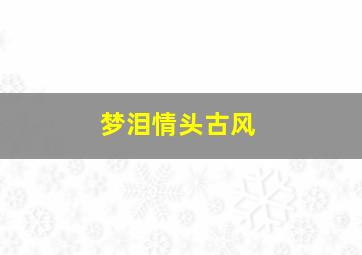 梦泪情头古风