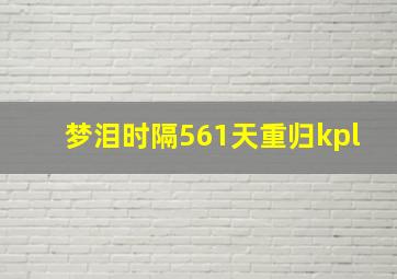 梦泪时隔561天重归kpl