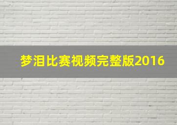 梦泪比赛视频完整版2016