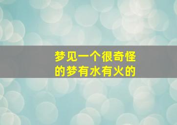 梦见一个很奇怪的梦有水有火的