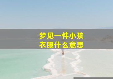 梦见一件小孩衣服什么意思