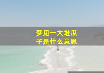 梦见一大堆瓜子是什么意思