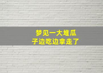 梦见一大堆瓜子边吃边拿走了