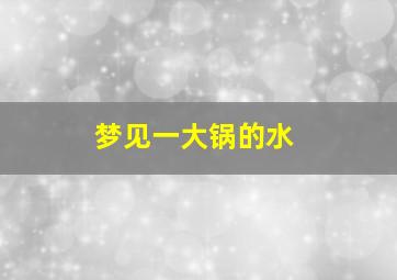 梦见一大锅的水