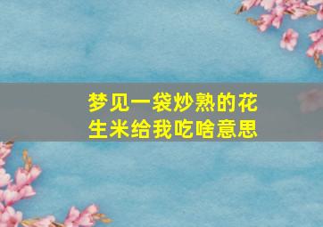 梦见一袋炒熟的花生米给我吃啥意思