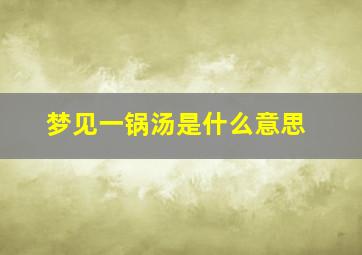 梦见一锅汤是什么意思