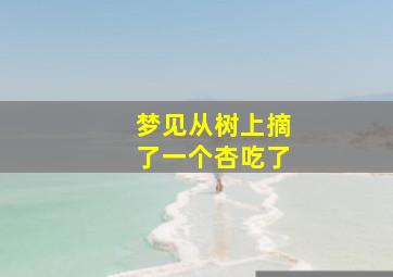 梦见从树上摘了一个杏吃了