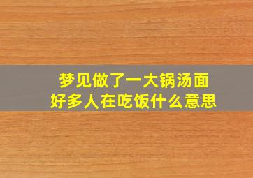 梦见做了一大锅汤面好多人在吃饭什么意思