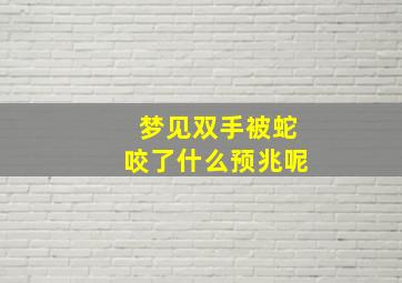 梦见双手被蛇咬了什么预兆呢