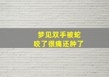 梦见双手被蛇咬了很痛还肿了