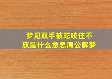 梦见双手被蛇咬住不放是什么意思周公解梦