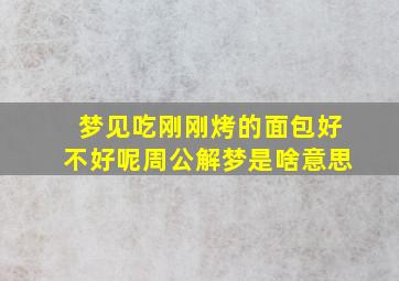 梦见吃刚刚烤的面包好不好呢周公解梦是啥意思