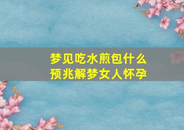 梦见吃水煎包什么预兆解梦女人怀孕