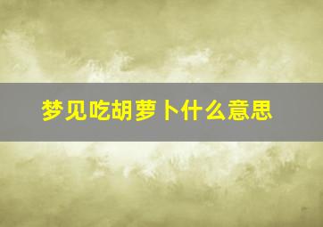 梦见吃胡萝卜什么意思