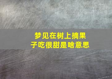 梦见在树上摘果子吃很甜是啥意思