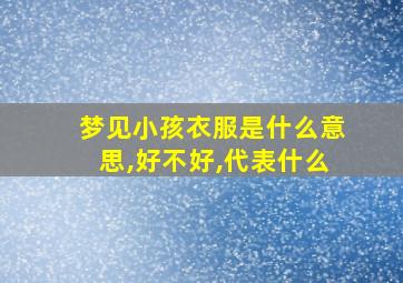 梦见小孩衣服是什么意思,好不好,代表什么