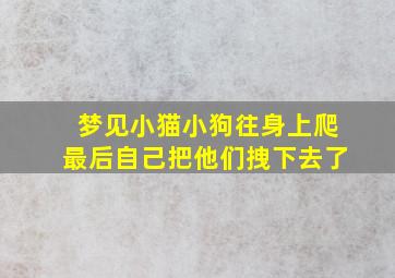 梦见小猫小狗往身上爬最后自己把他们拽下去了