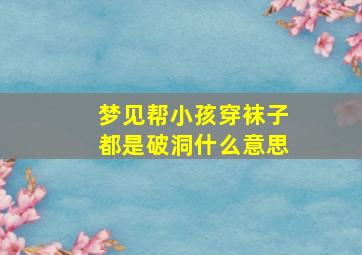 梦见帮小孩穿袜子都是破洞什么意思