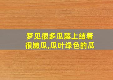 梦见很多瓜藤上结着很嫩瓜,瓜叶绿色的瓜