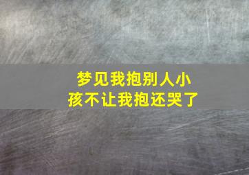 梦见我抱别人小孩不让我抱还哭了