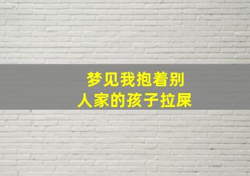 梦见我抱着别人家的孩子拉屎