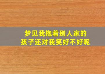 梦见我抱着别人家的孩子还对我笑好不好呢