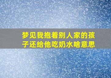 梦见我抱着别人家的孩子还给他吃奶水啥意思