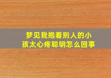 梦见我抱着别人的小孩太心疼聪明怎么回事