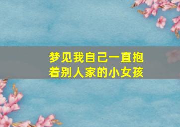 梦见我自己一直抱着别人家的小女孩