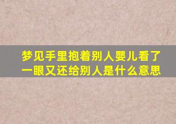 梦见手里抱着别人婴儿看了一眼又还给别人是什么意思