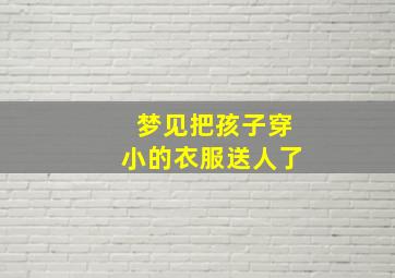 梦见把孩子穿小的衣服送人了