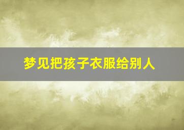 梦见把孩子衣服给别人