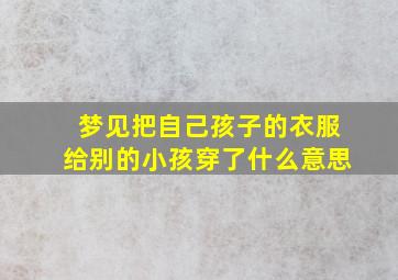 梦见把自己孩子的衣服给别的小孩穿了什么意思