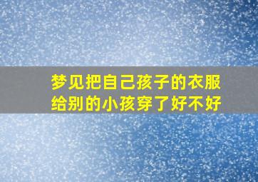 梦见把自己孩子的衣服给别的小孩穿了好不好