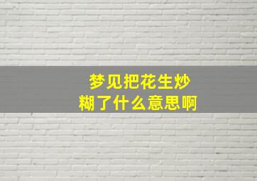 梦见把花生炒糊了什么意思啊