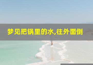 梦见把锅里的水,往外面倒