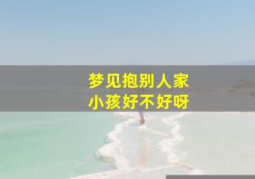 梦见抱别人家小孩好不好呀