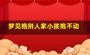 梦见抱别人家小孩抱不动