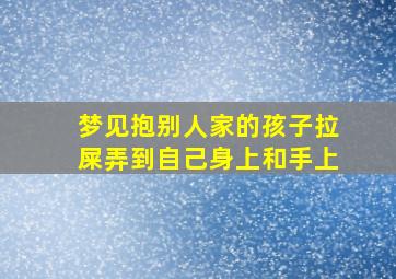 梦见抱别人家的孩子拉屎弄到自己身上和手上