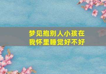 梦见抱别人小孩在我怀里睡觉好不好