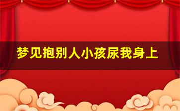 梦见抱别人小孩尿我身上