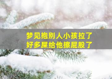 梦见抱别人小孩拉了好多屎给他擦屁股了