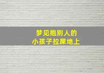 梦见抱别人的小孩子拉屎地上