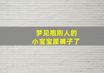 梦见抱别人的小宝宝尿裤子了